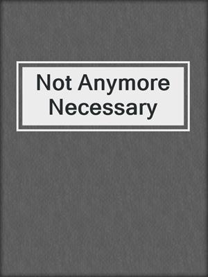cover image of Not Anymore Necessary