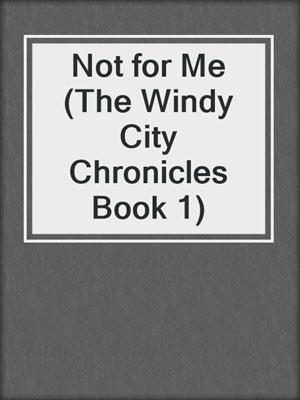 cover image of Not for Me (The Windy City Chronicles Book 1)