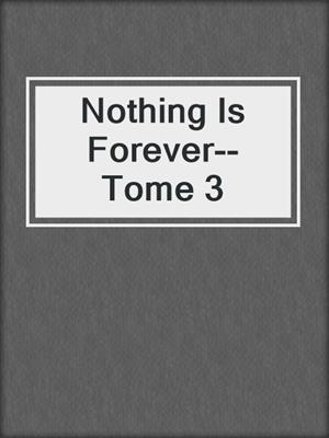 cover image of Nothing Is Forever--Tome 3