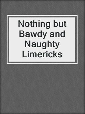 cover image of Nothing but Bawdy and Naughty Limericks
