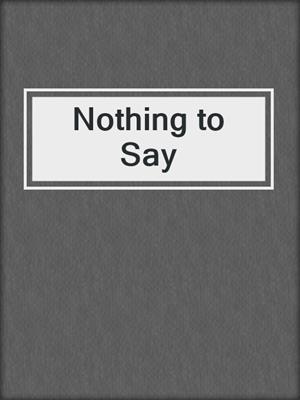 cover image of Nothing to Say