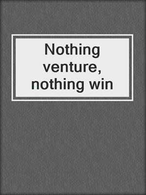 Nothing venture, nothing win