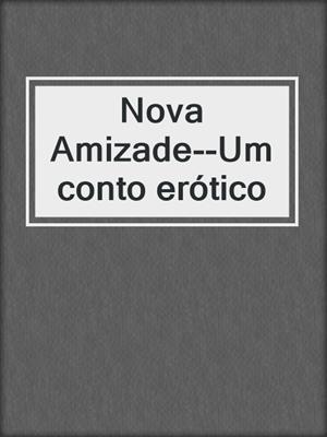 cover image of Nova Amizade--Um conto erótico
