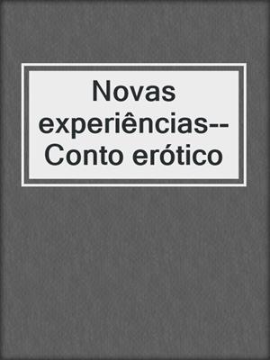 cover image of Novas experiências--Conto erótico