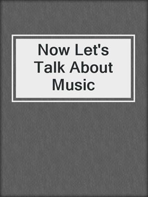 cover image of Now Let's Talk About Music
