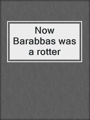 Now Barabbas was a rotter