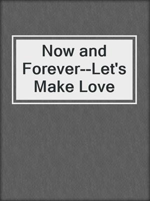 cover image of Now and Forever--Let's Make Love