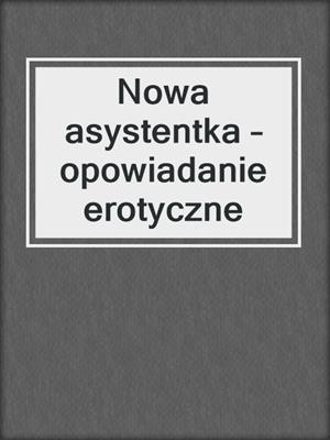 cover image of Nowa asystentka – opowiadanie erotyczne
