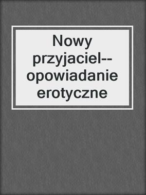 cover image of Nowy przyjaciel--opowiadanie erotyczne