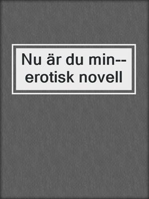 cover image of Nu är du min--erotisk novell