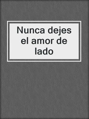 cover image of Nunca dejes el amor de lado