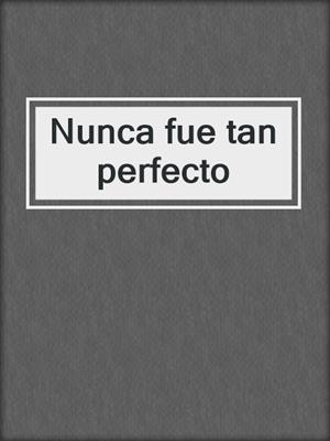 cover image of Nunca fue tan perfecto