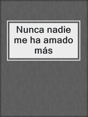 cover image of Nunca nadie me ha amado más