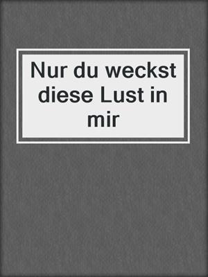 cover image of Nur du weckst diese Lust in mir