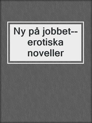 cover image of Ny på jobbet--erotiska noveller