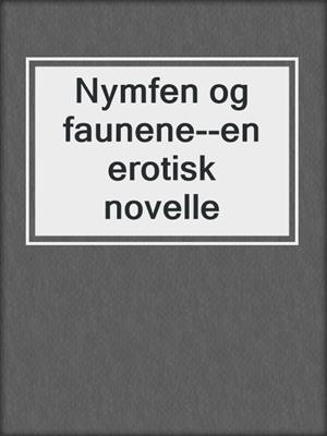 cover image of Nymfen og faunene--en erotisk novelle