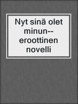 cover image of Nyt sinä olet minun--eroottinen novelli