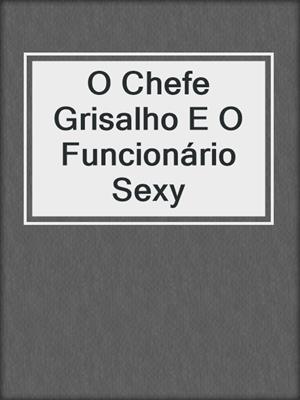 cover image of O Chefe Grisalho E O Funcionário Sexy