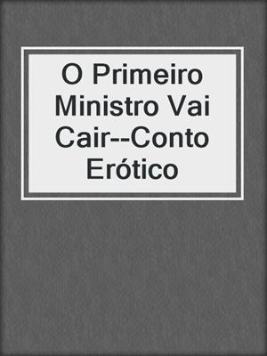 cover image of O Primeiro Ministro Vai Cair--Conto Erótico
