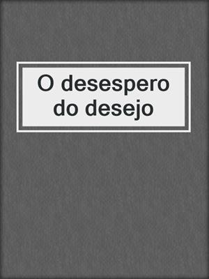 cover image of O desespero do desejo