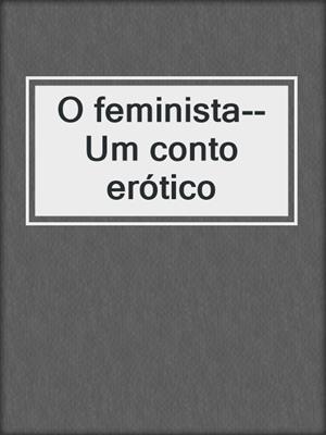 cover image of O feminista--Um conto erótico