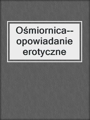cover image of Ośmiornica--opowiadanie erotyczne