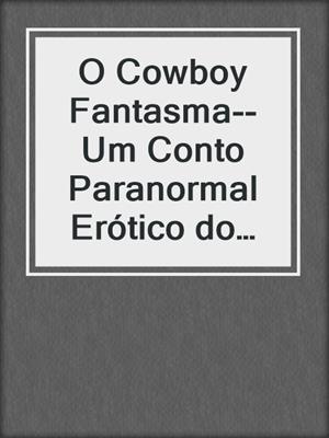 cover image of O Cowboy Fantasma--Um Conto Paranormal Erótico do Velho Oeste