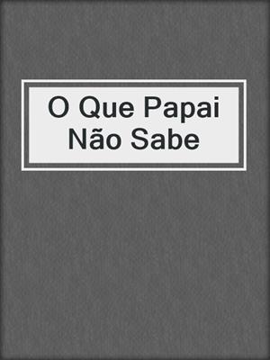 cover image of O Que Papai Não Sabe