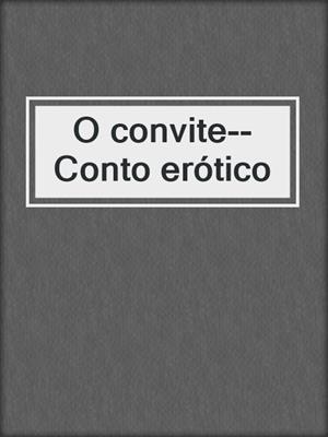 cover image of O convite--Conto erótico