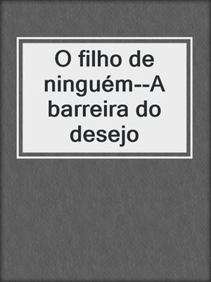 cover image of O filho de ninguém--A barreira do desejo