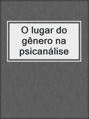 cover image of O lugar do gênero na psicanálise