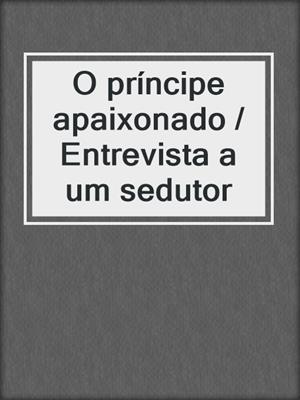 cover image of O príncipe apaixonado / Entrevista a um sedutor