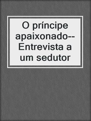 cover image of O príncipe apaixonado--Entrevista a um sedutor