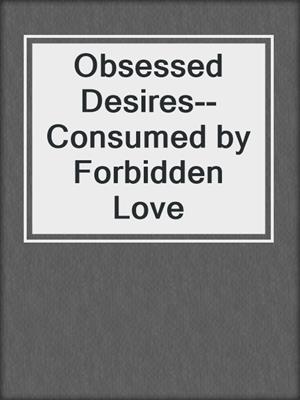 cover image of Obsessed Desires--Consumed by Forbidden Love