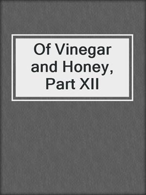 cover image of Of Vinegar and Honey, Part XII