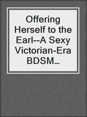 cover image of Offering Herself to the Earl--A Sexy Victorian-Era BDSM Romantic Short Story from Steam Books