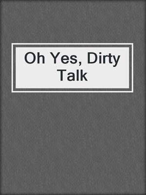 cover image of Oh Yes, Dirty Talk