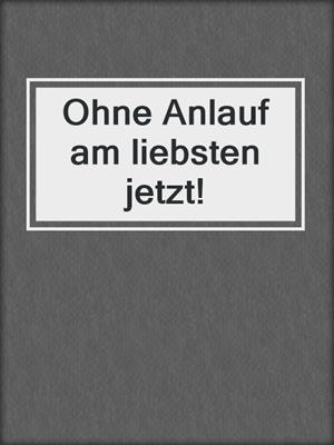 cover image of Ohne Anlauf am liebsten jetzt!