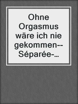 cover image of Ohne Orgasmus wäre ich nie gekommen--Séparée-Edition