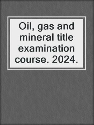 Oil, gas and mineral title examination course. 2024.