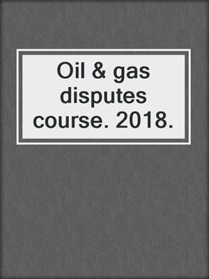 Oil & gas disputes course. 2018.