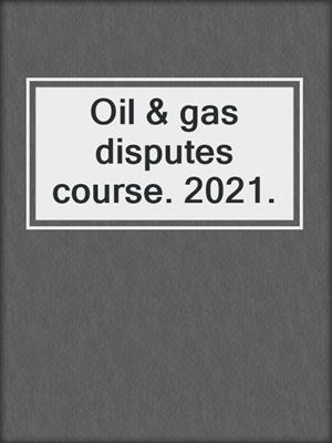 Oil & gas disputes course. 2021.