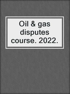 Oil & gas disputes course. 2022.