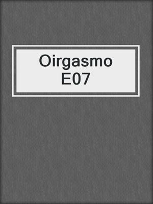 cover image of Oirgasmo E07