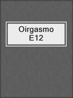 cover image of Oirgasmo E12