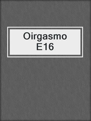 cover image of Oirgasmo E16