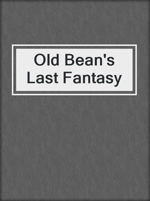 cover image of Old Bean's Last Fantasy