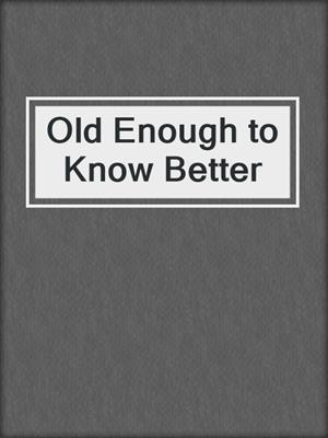 cover image of Old Enough to Know Better
