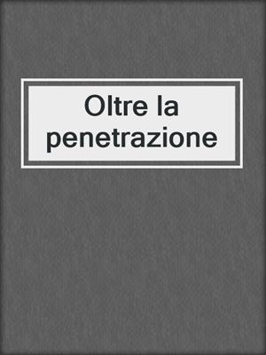 cover image of Oltre la penetrazione