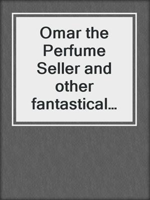 Omar the Perfume Seller and other fantastical stories